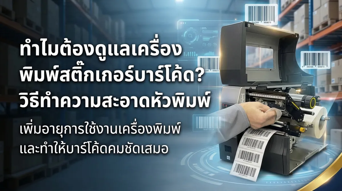 ทำไมถึงต้องดูแลเครื่องพิมพ์สติ๊กเกอร์บาร์โค้ด วิธีทำความสะอาดหัวพิมพ์